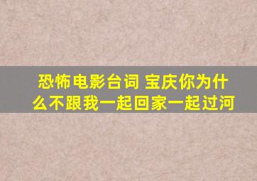 恐怖电影台词 宝庆你为什么不跟我一起回家一起过河